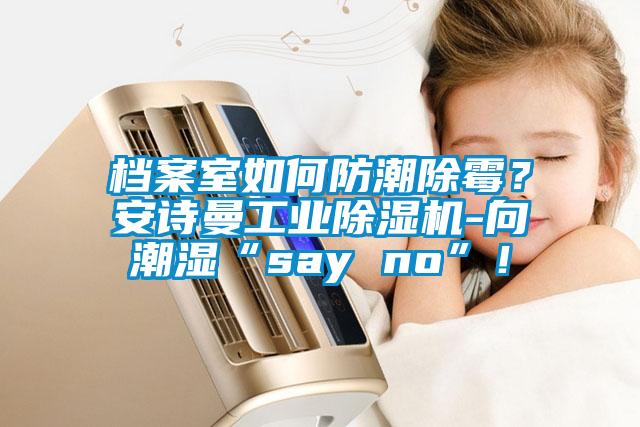档案室如何防潮除霉？草莓视频污污版工业草莓视频APP在线观看-向潮湿“say no”！