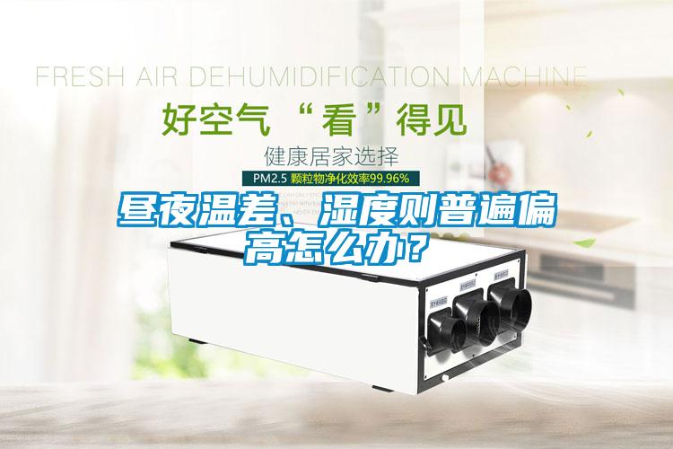 昼夜温差、湿度则普遍偏高怎么办？