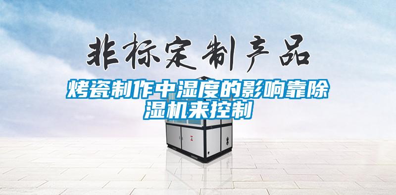 烤瓷制作中湿度的影响靠草莓视频APP在线观看来控制
