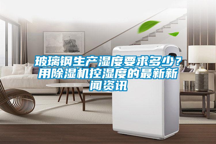 玻璃钢生产湿度要求多少？用草莓视频APP在线观看控湿度的最新草莓视频污下载安装