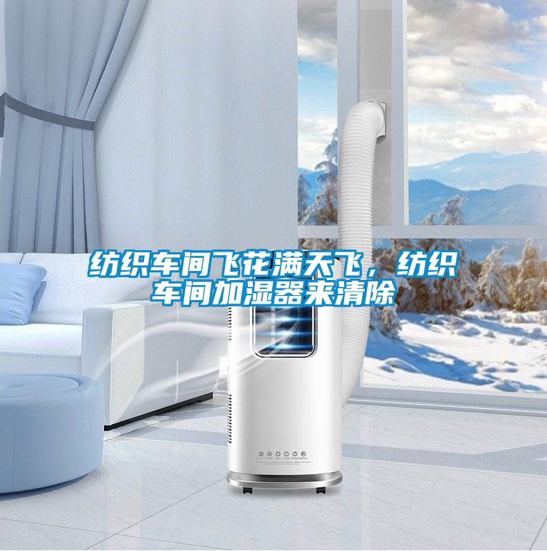 纺织车间飞花满天飞，纺织车间加湿器来清除