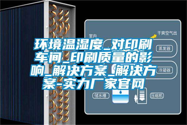 环境温湿度_对印刷车间_印刷质量的影响_草莓成人在线观看_草莓成人在线观看-实力厂家官网