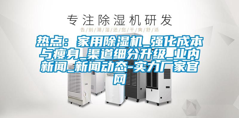 热点：家用草莓视频APP在线观看_强化成本与瘦身_渠道细分升级_业内新闻_新闻动态-实力厂家官网
