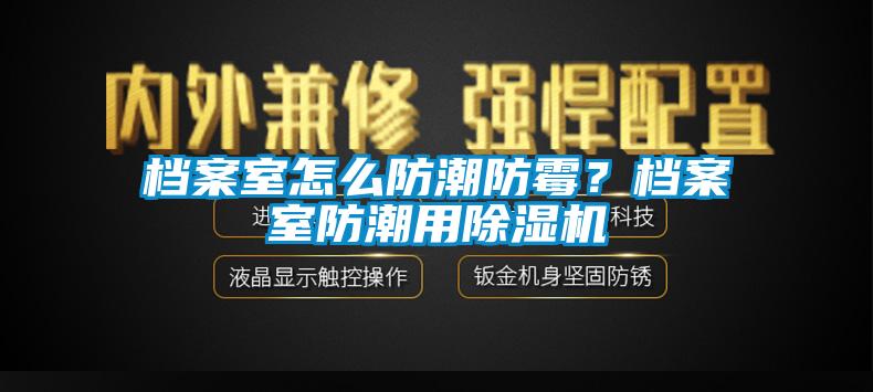 档案室怎么防潮防霉？档案室防潮用草莓视频APP在线观看