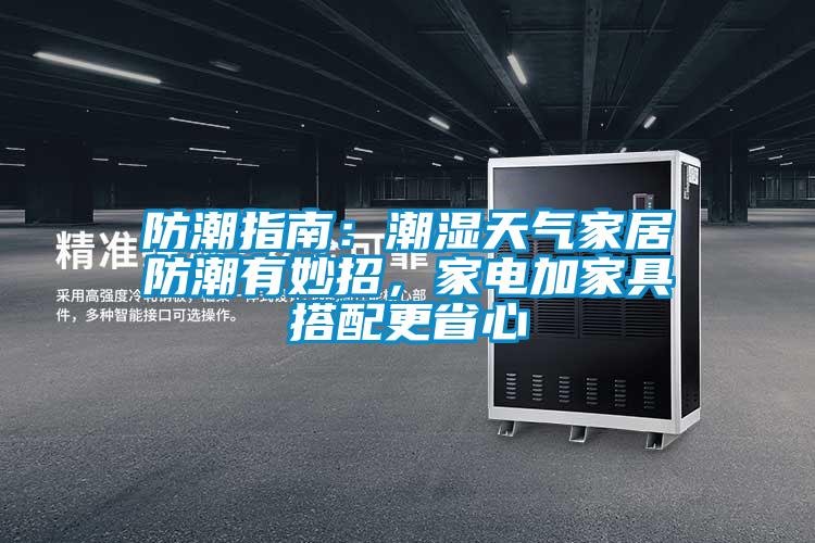 防潮指南：潮湿天气家居防潮有妙招，家电加家具搭配更省心