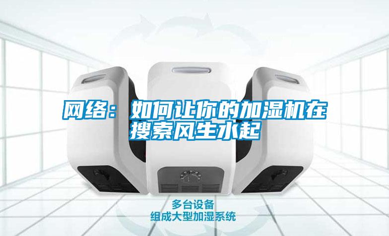 网络：如何让你的加湿机在搜索风生水起