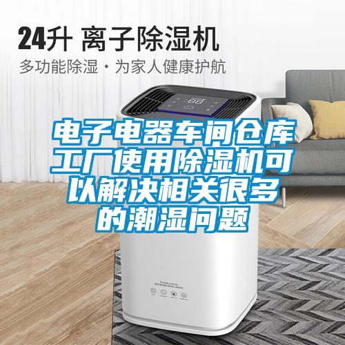 电子电器车间仓库工厂使用草莓视频APP在线观看可以解决相关很多的潮湿问题