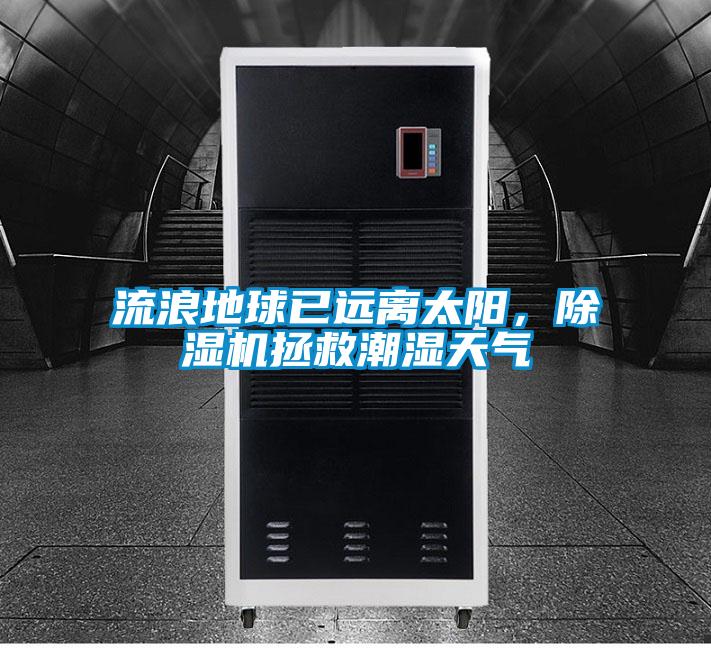 流浪地球已远离太阳，草莓视频APP在线观看拯救潮湿天气