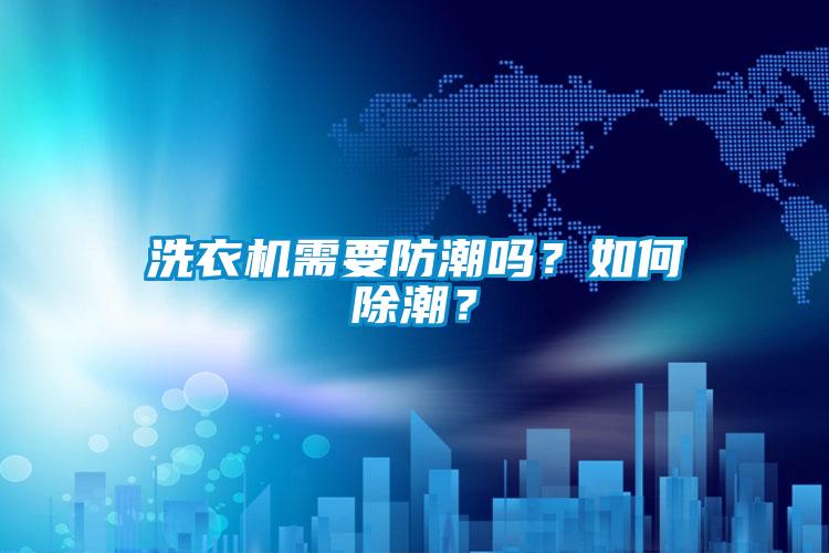 洗衣机需要防潮吗？如何除潮？