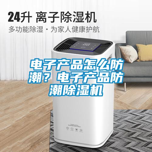 电子产品怎么防潮？电子产品防潮草莓视频APP在线观看