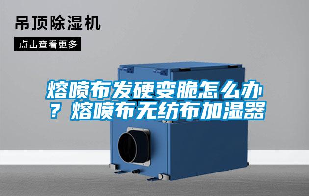 熔喷布发硬变脆怎么办？熔喷布无纺布加湿器