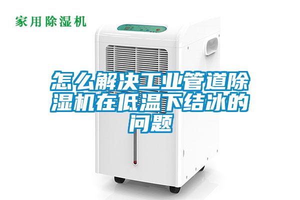 怎么解决工业管道草莓视频APP在线观看在低温下结冰的问题