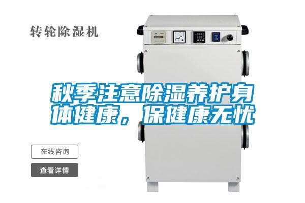 秋季注意除湿养护身体健康，保健康无忧