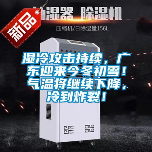 湿冷攻击持续，广东迎来今冬初雪！气温将继续下降，冷到炸裂！