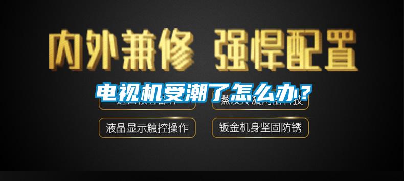 电视机受潮了怎么办？