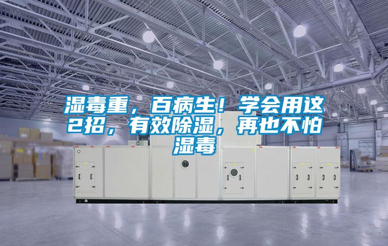湿毒重，百病生！学会用这2招，有效除湿，再也不怕湿毒
