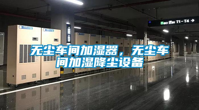 无尘车间加湿器，无尘车间加湿降尘设备