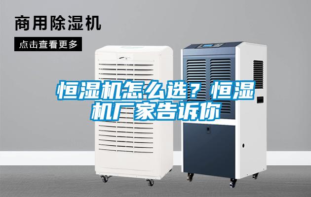 恒湿机怎么选？恒湿机厂家告诉你