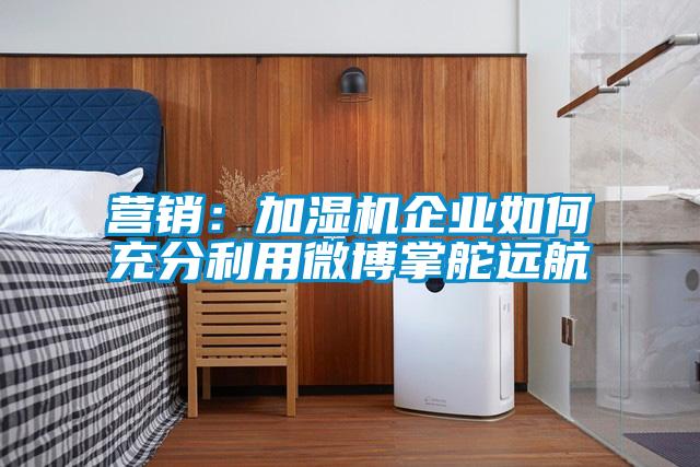 营销：加湿机企业如何充分利用微博掌舵远航