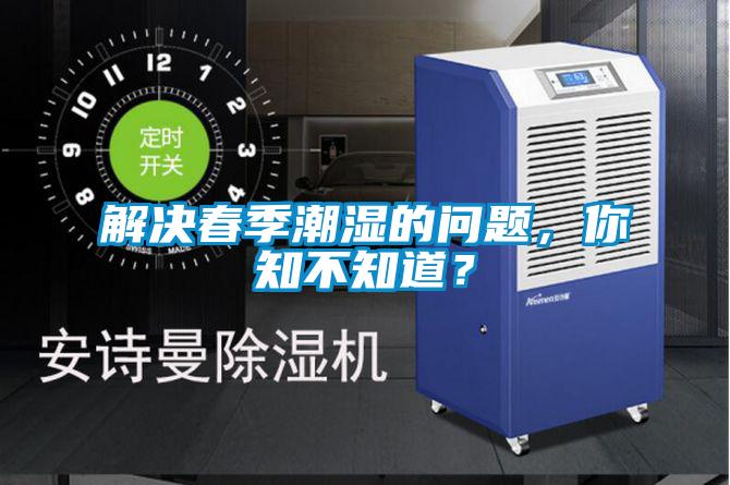 解决春季潮湿的问题，你知不知道？