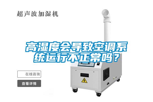 高湿度会导致空调系统运行不正常吗？