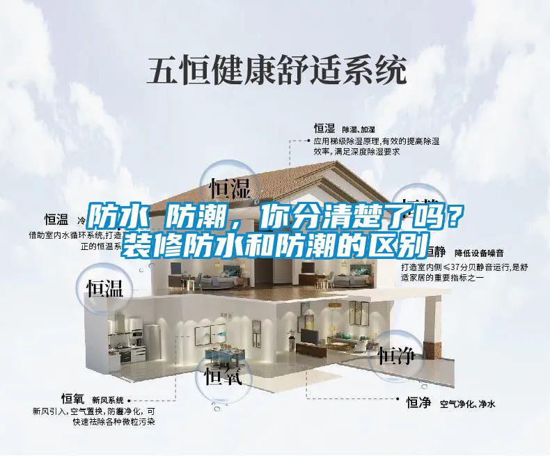 防水≠防潮，你分清楚了吗？装修防水和防潮的区别