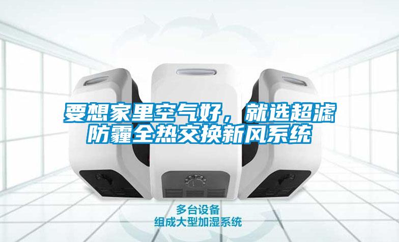 要想家里空气好，就选超滤防霾全热交换新风系统