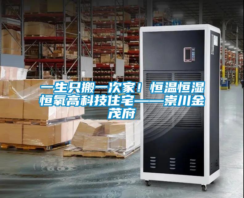 一生只搬一次家！恒温恒湿恒氧高科技住宅——崇川金茂府