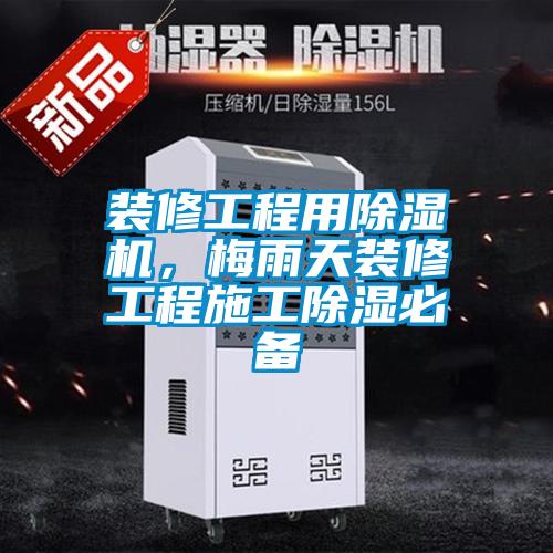 装修工程用草莓视频APP在线观看，梅雨天装修工程施工除湿必备