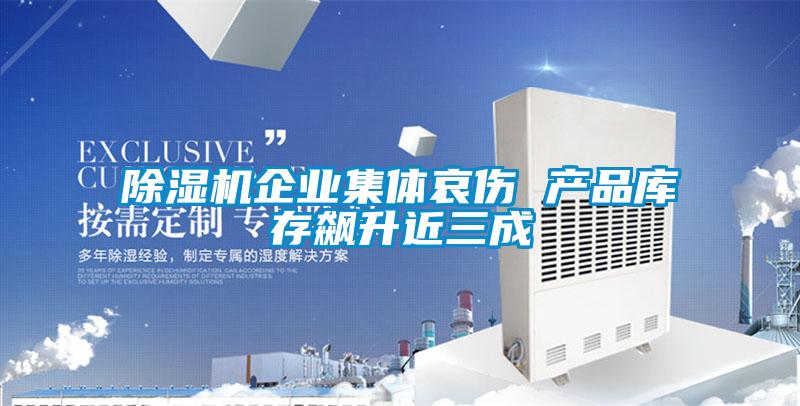 草莓视频APP在线观看企业集体哀伤 产品库存飙升近三成