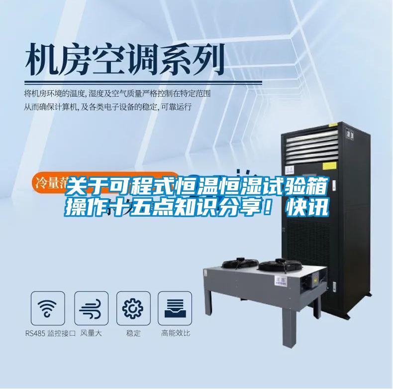 关于可程式恒温恒湿试验箱操作十五点知识分享！快讯
