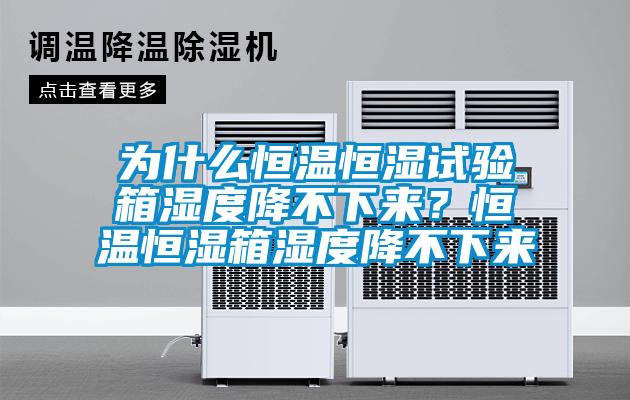 为什么恒温恒湿试验箱湿度降不下来？恒温恒湿箱湿度降不下来