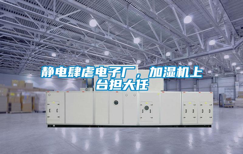 静电肆虐电子厂，加湿机上台担大任