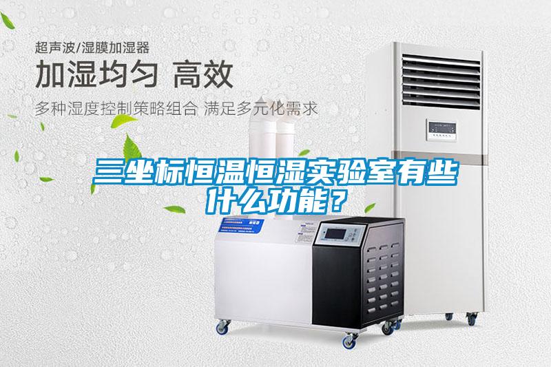 三坐标恒温恒湿实验室有些什么功能？