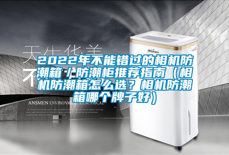 2022年不能错过的相机防潮箱／防潮柜推荐指南（相机防潮箱怎么选？相机防潮箱哪个牌子好）