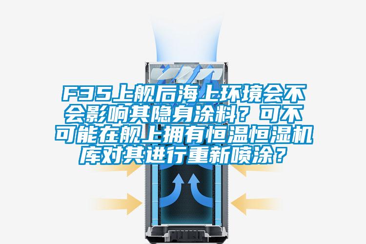 F35上舰后海上环境会不会影响其隐身涂料？可不可能在舰上拥有恒温恒湿机库对其进行重新喷涂？