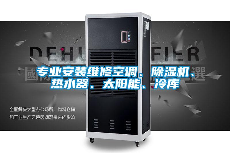 专业安装维修空调、草莓视频APP在线观看、热水器、太阳能、冷库