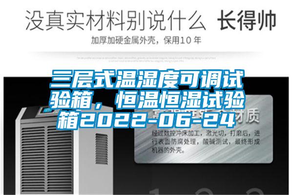三层式温湿度可调试验箱，恒温恒湿试验箱2022-06-24