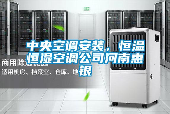 中央空调安装，恒温恒湿空调公司河南惠银
