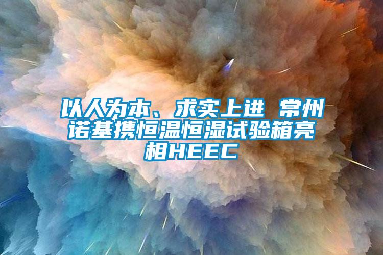 以人为本、求实上进 常州诺基携恒温恒湿试验箱亮相HEEC