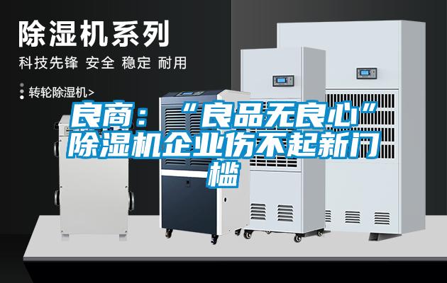 良商：“良品无良心”草莓视频APP在线观看企业伤不起新门槛