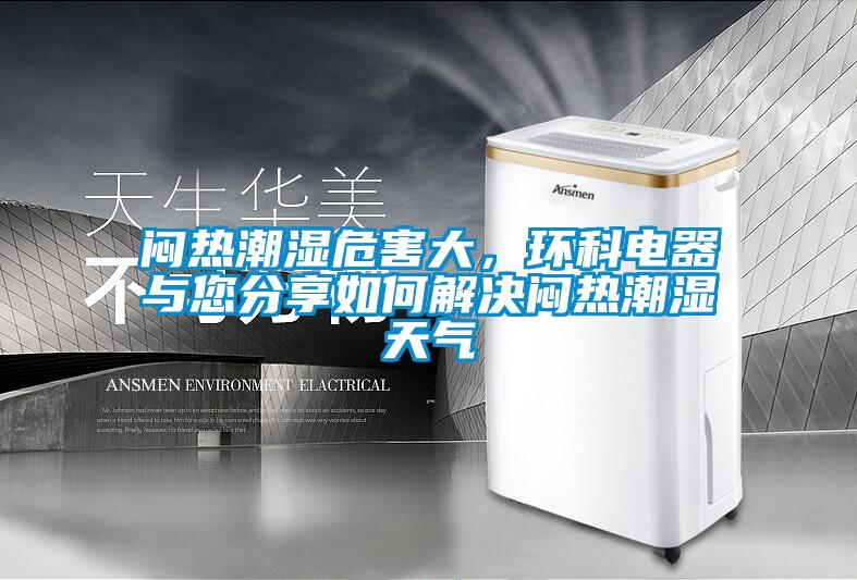 闷热潮湿危害大，环科电器与您分享如何解决闷热潮湿天气