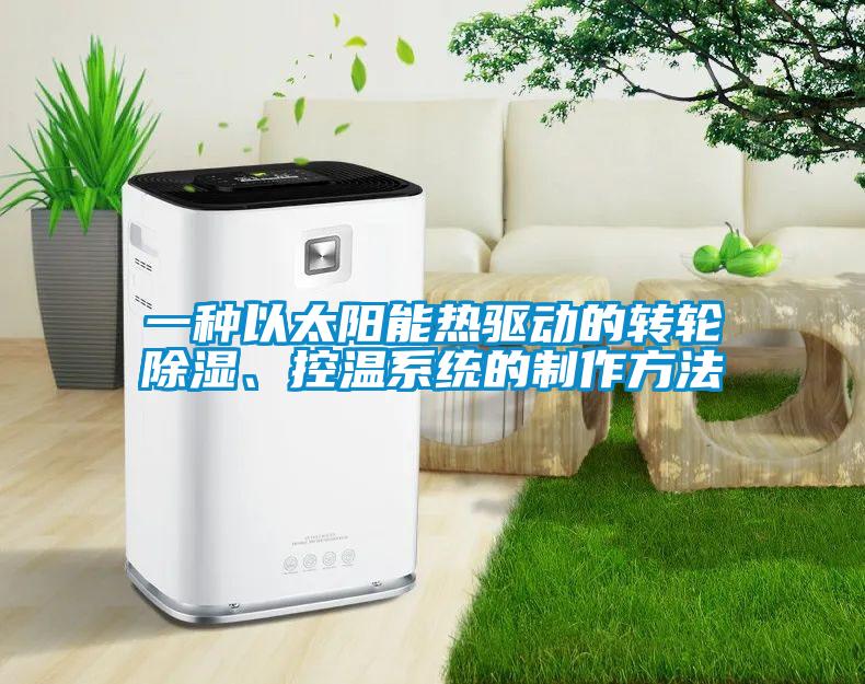 一种以太阳能热驱动的转轮除湿、控温系统的制作方法
