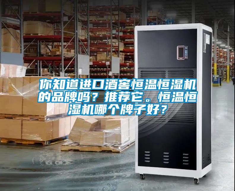 你知道进口酒窖恒温恒湿机的品牌吗？推荐它。恒温恒湿机哪个牌子好？