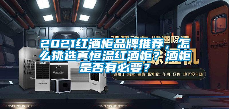 2021红酒柜品牌推荐，怎么挑选真恒温红酒柜？酒柜是否有必要？