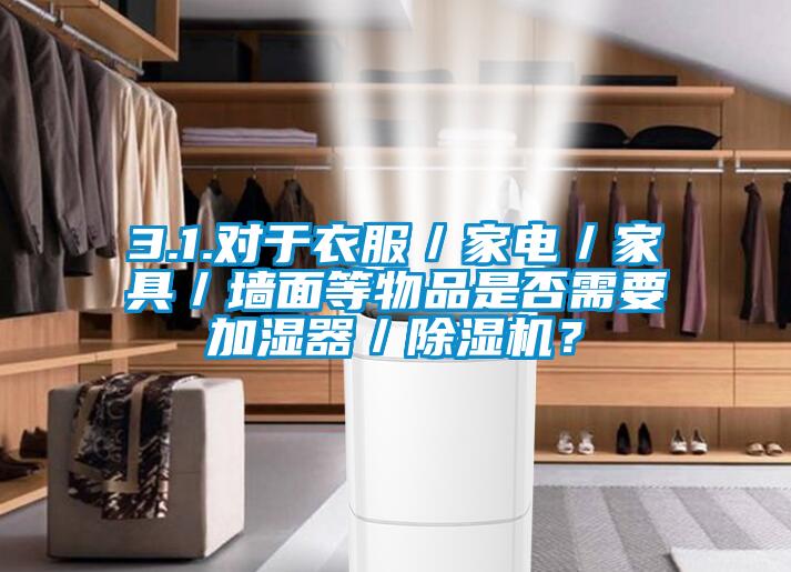 3.1.对于衣服／家电／家具／墙面等物品是否需要加湿器／草莓视频APP在线观看？