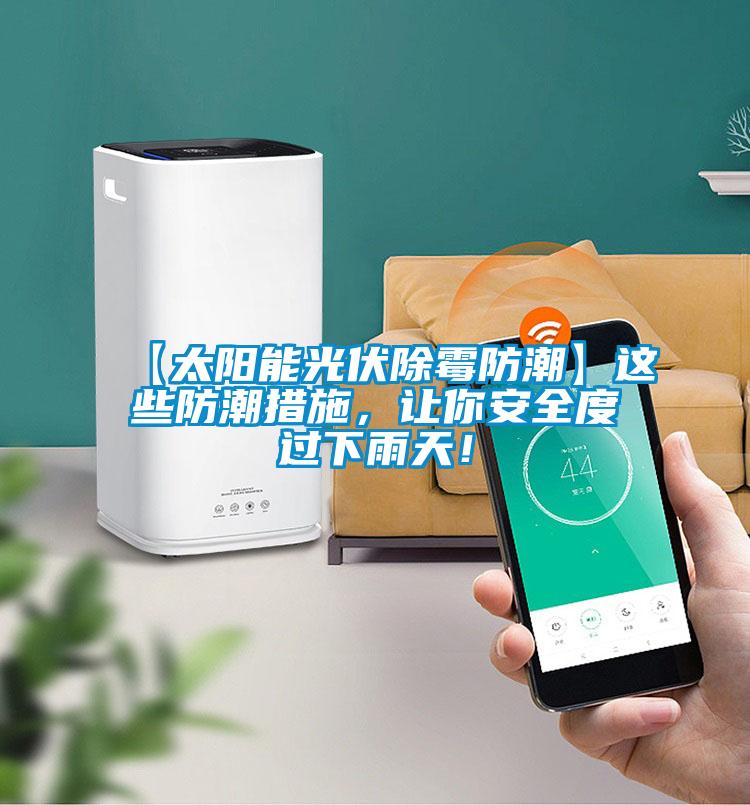 【太阳能光伏除霉防潮】这些防潮措施，让你安全度过下雨天！