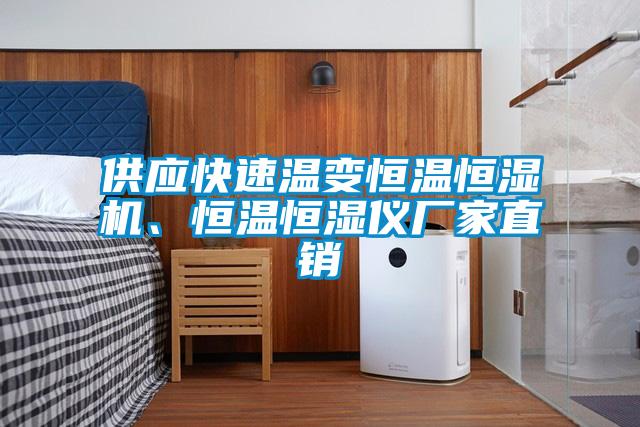 供应快速温变恒温恒湿机、恒温恒湿仪厂家直销