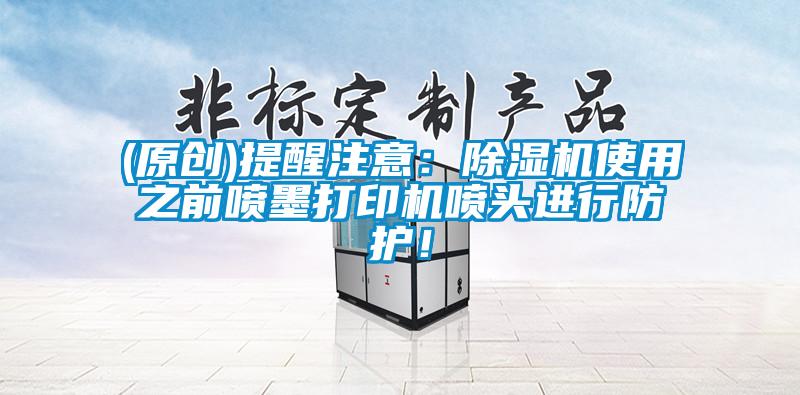 (原创)提醒注意：草莓视频APP在线观看使用之前喷墨打印机喷头进行防护！