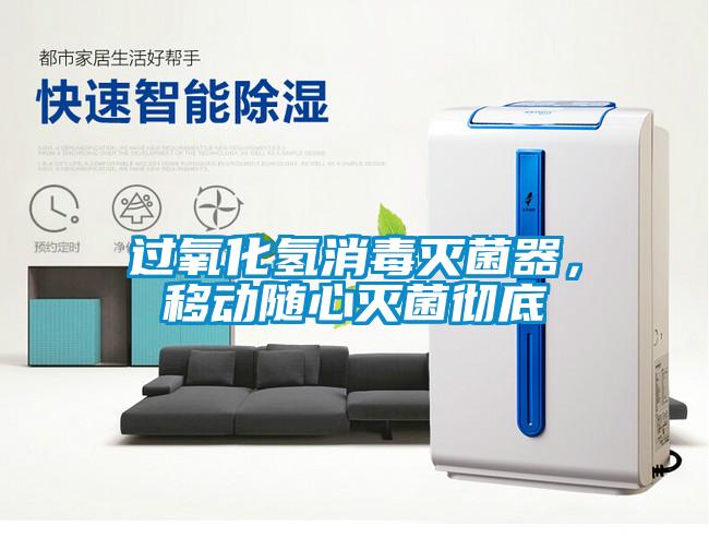 过氧化氢消毒灭菌器，移动随心灭菌彻底